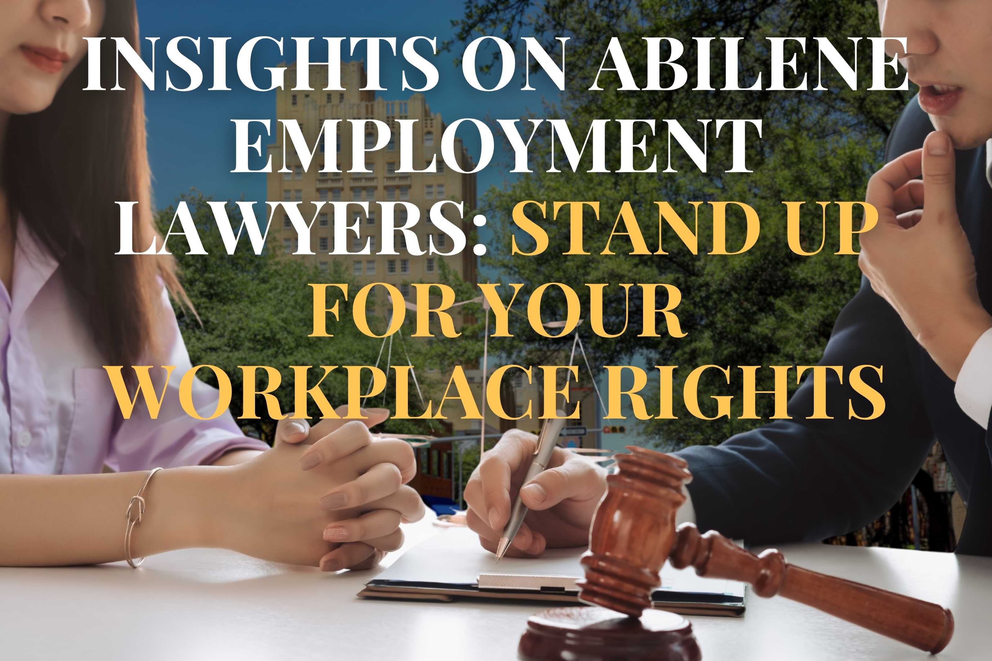 Insights on Abilene Employment Lawyers: Stand Up for Your Workplace Rights
