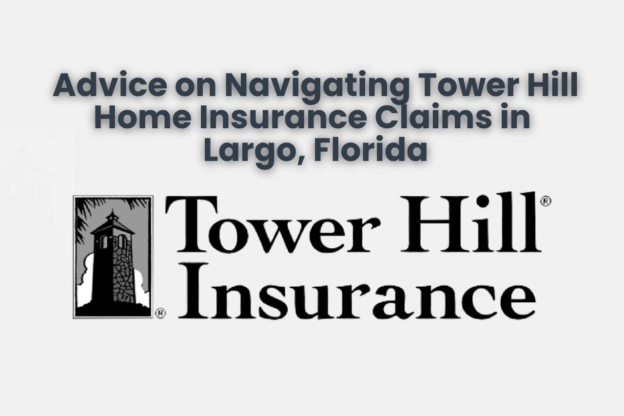 Advice on Navigating Tower Hill Home Insurance Claims in Largo, Florida