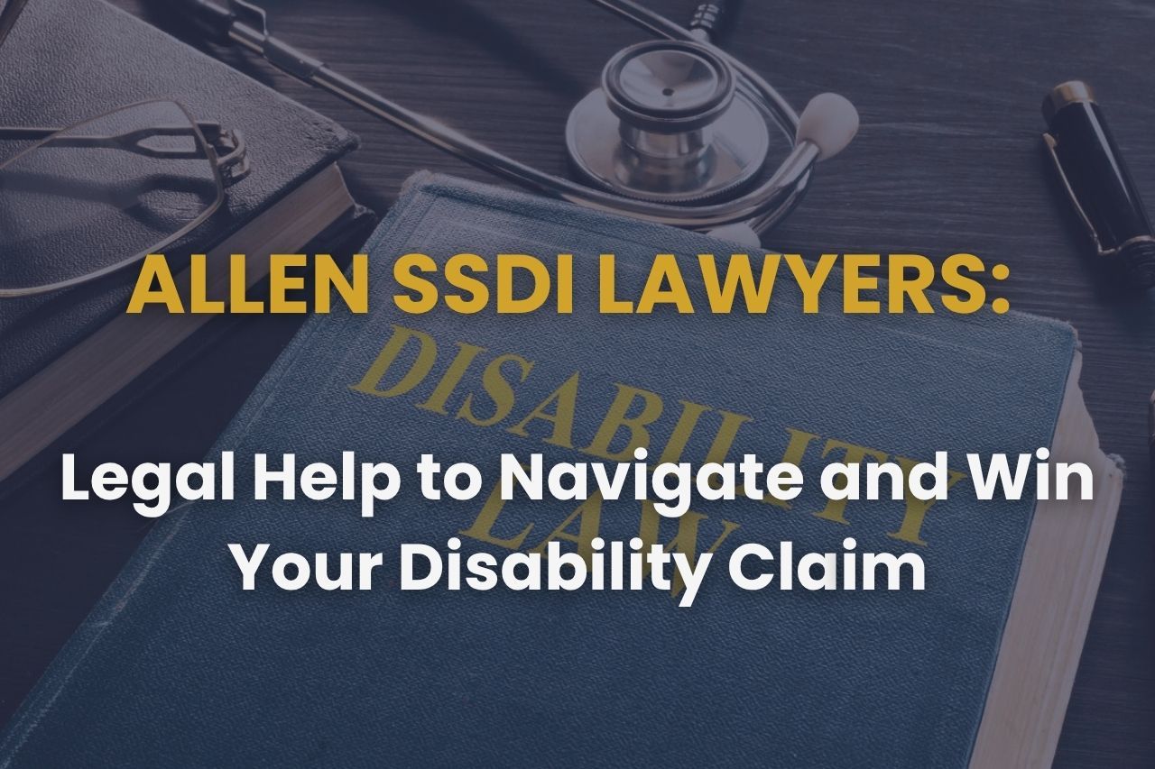 Allen SSDI Lawyers: Legal Help to Navigate and Win Your Disability Claim