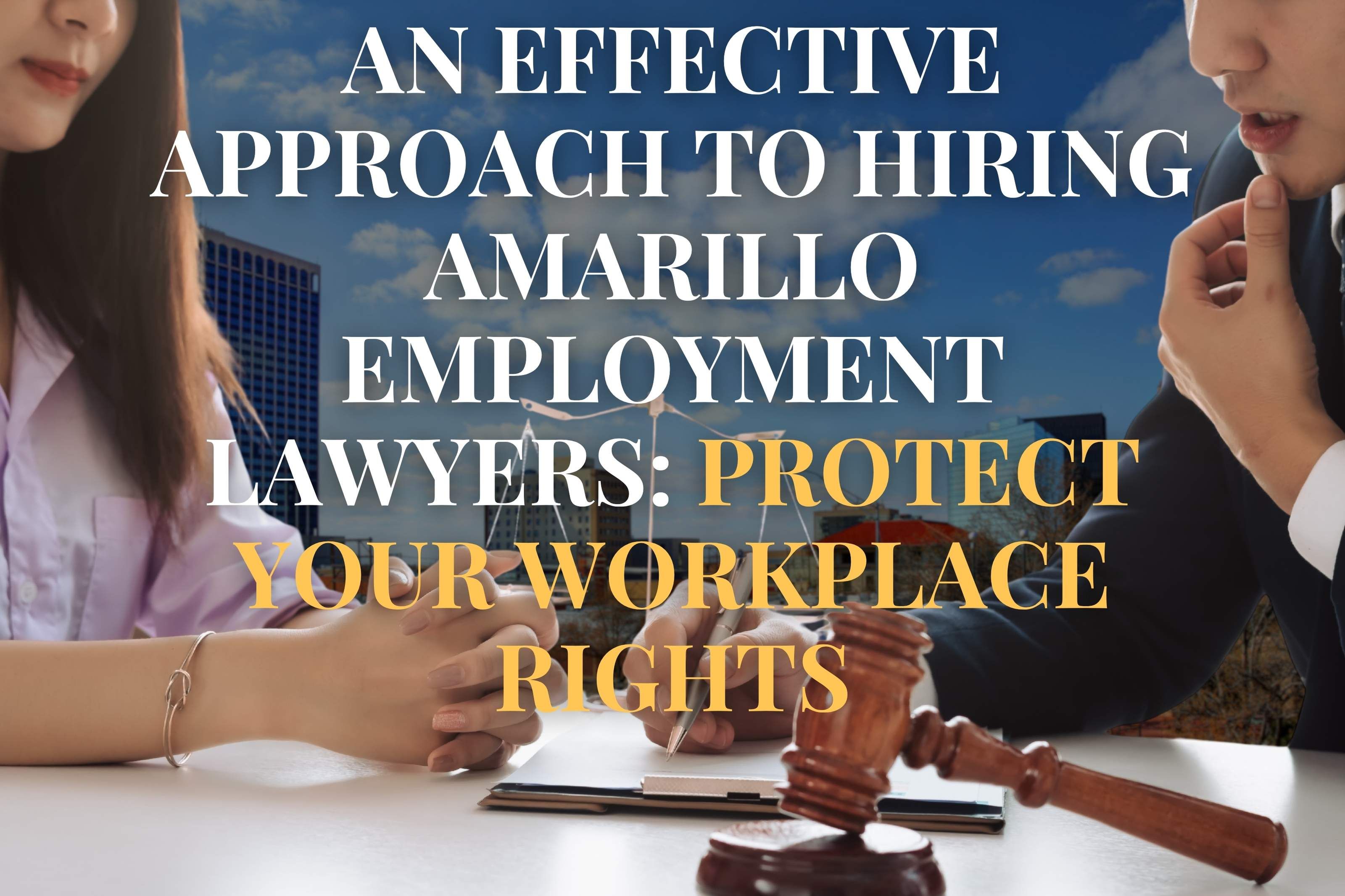 An Effective Approach to Hiring Amarillo Employment Lawyers: Protect Your Workplace Rights