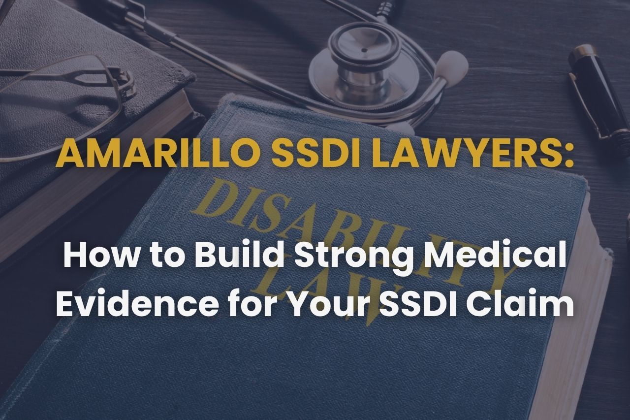 Amarillo SSDI Lawyers – How to Build Strong Medical Evidence for Your SSDI Claim