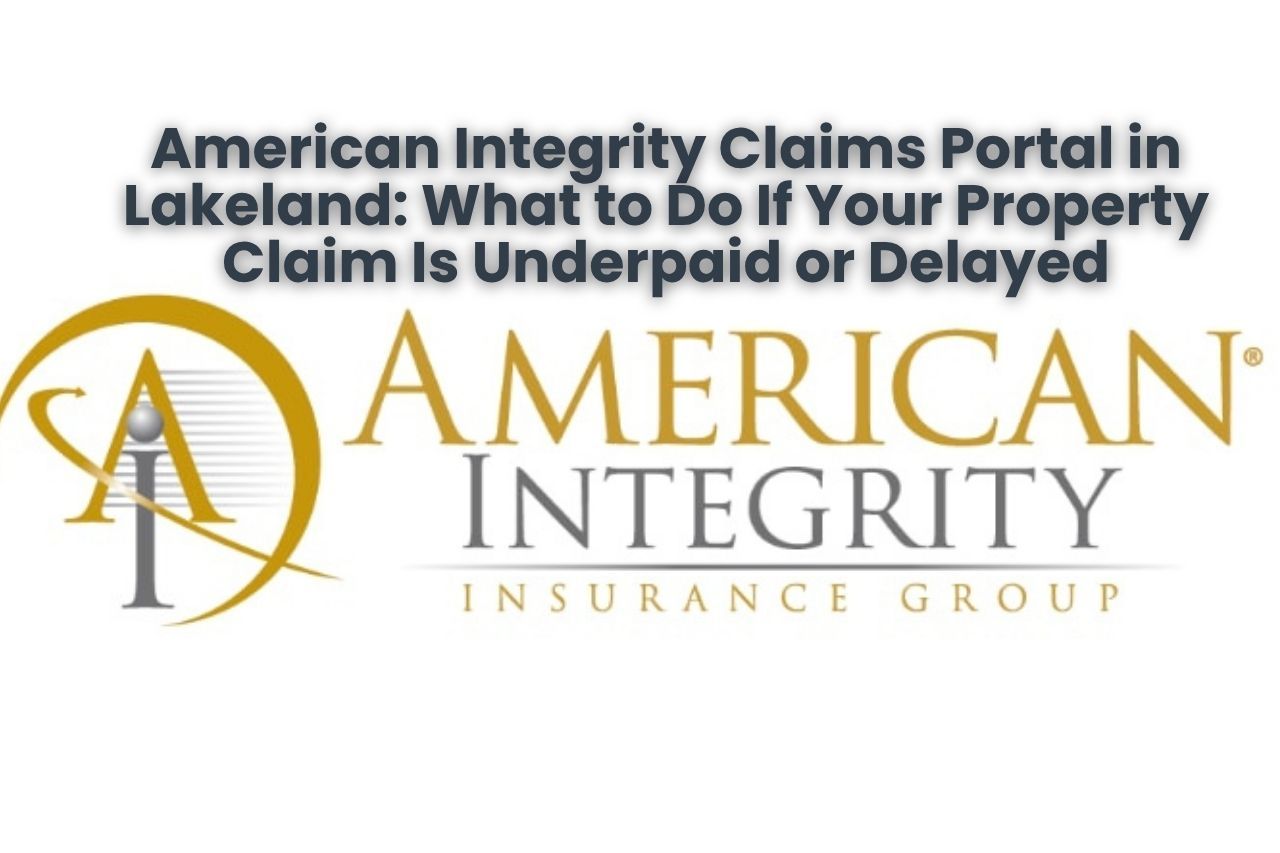 American Integrity Claims Portal in Lakeland: What to Do If Your Property Claim Is Underpaid or Delayed