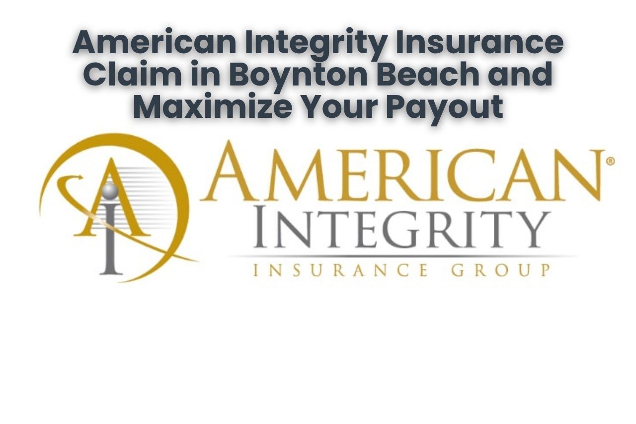 American Integrity Insurance Claim in Boynton Beach and Maximize Your Payout