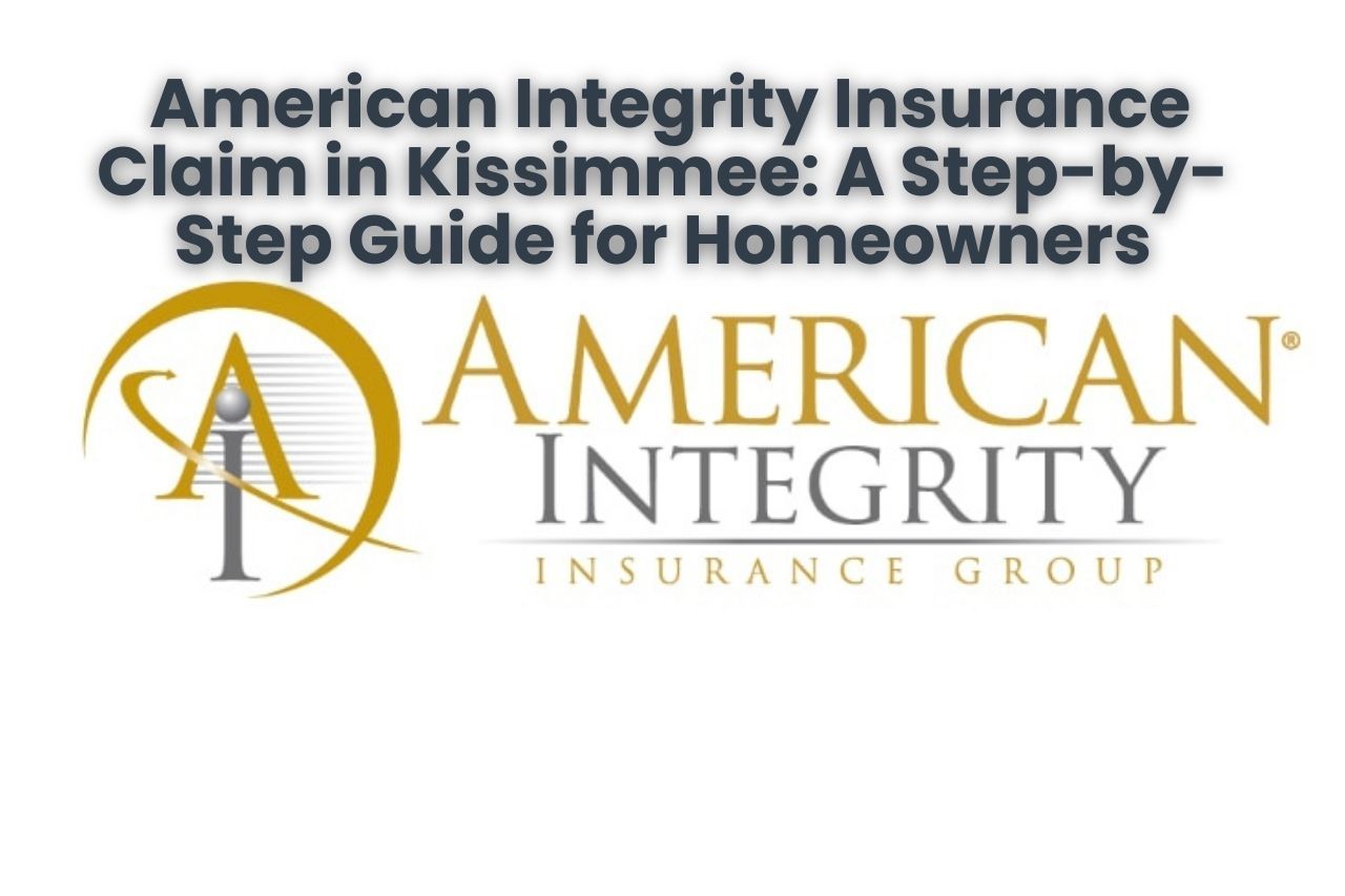 American Integrity Insurance Claim in Kissimmee: A Step-by-Step Guide for Homeowners