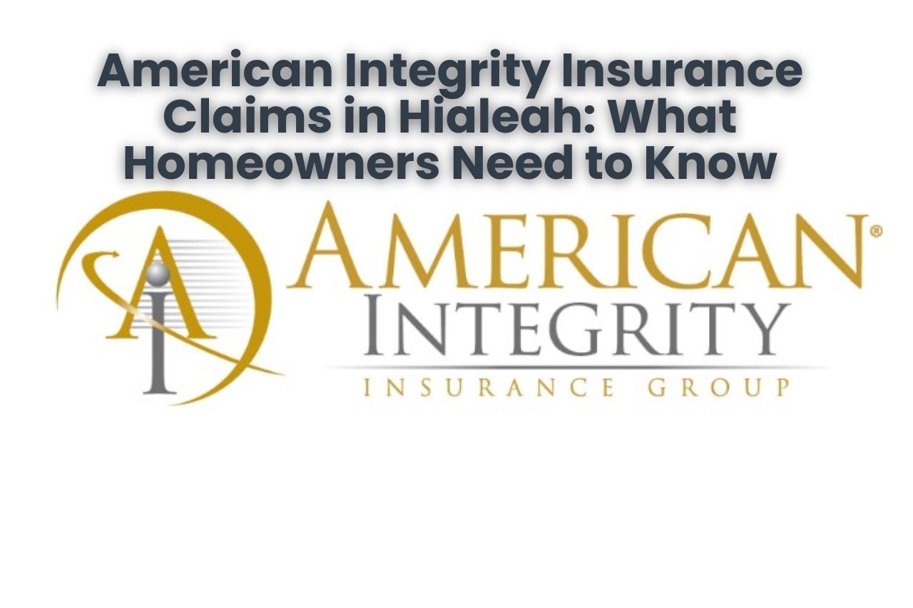American Integrity Insurance Claims in Hialeah: What Homeowners Need to Know