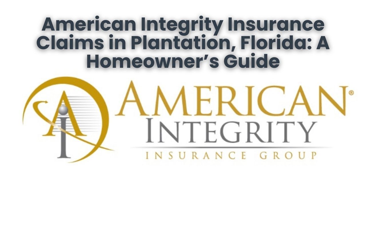 American Integrity Insurance Claims in Plantation, Florida: A Homeowner’s Guide
