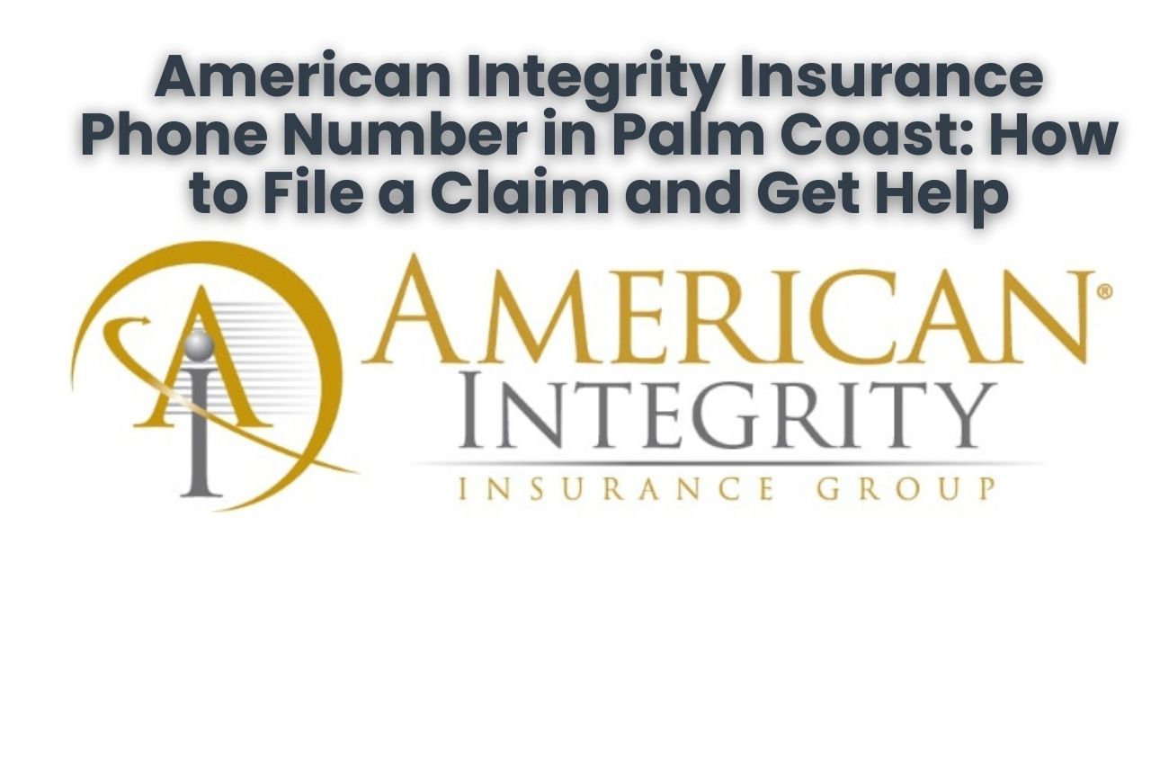 American Integrity Insurance Phone Number in Palm Coast: How to File a Claim and Get Help
