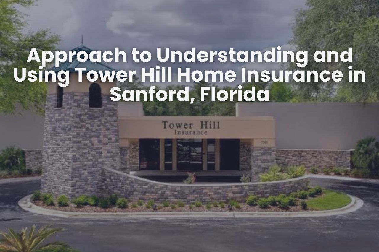 Approach to Understanding and Using Tower Hill Home Insurance in Sanford, Florida