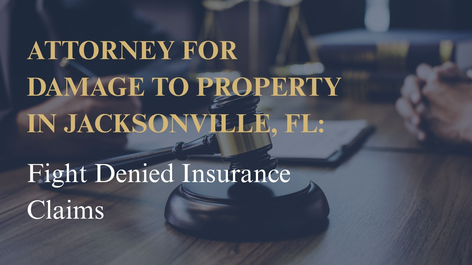 Attorney for Damage to Property in Jacksonville, FL – Fight Denied Insurance Claims