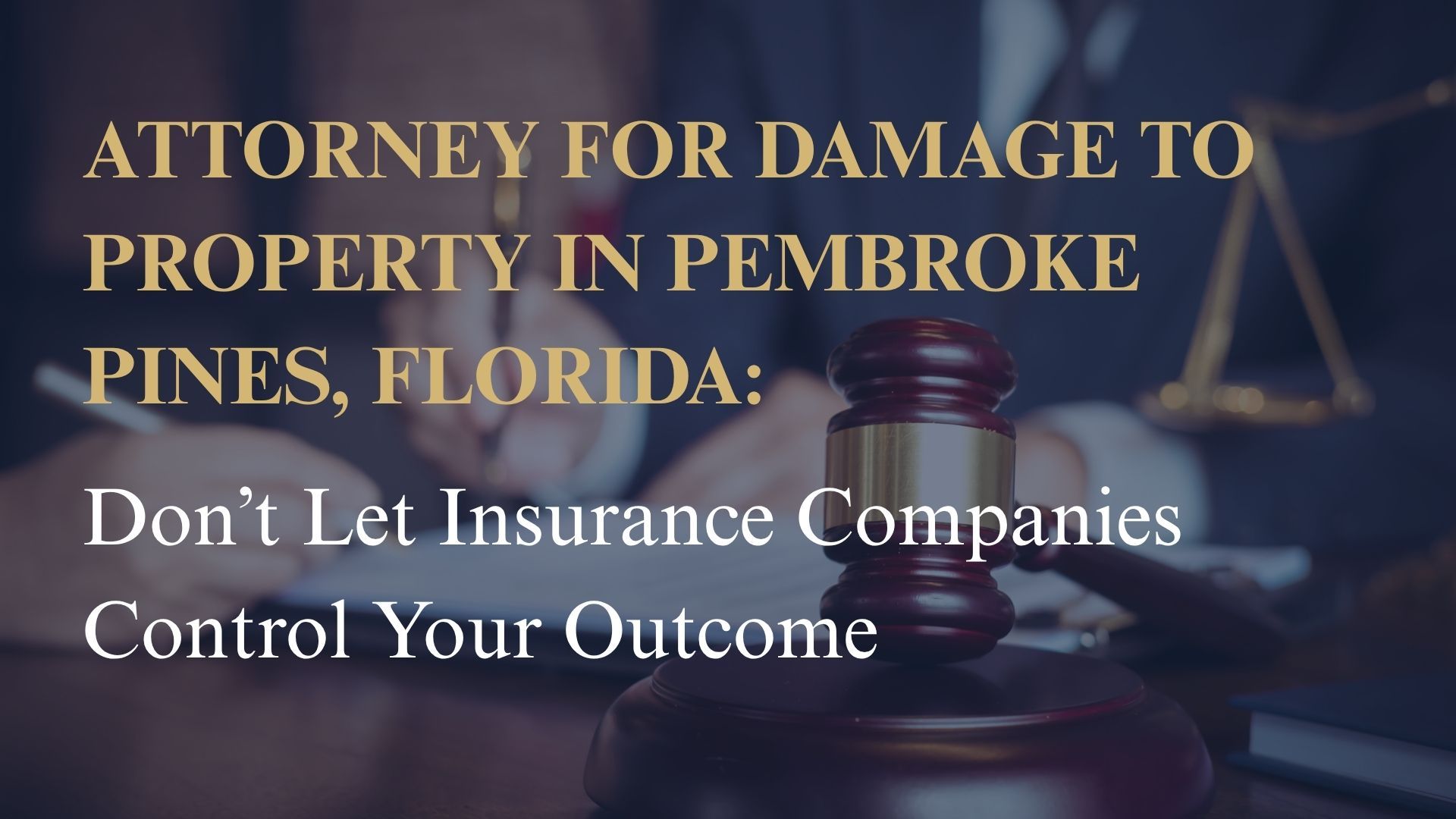 Attorney for Damage to Property in Pembroke Pines, Florida: Don’t Let Insurance Companies Control Your Outcome