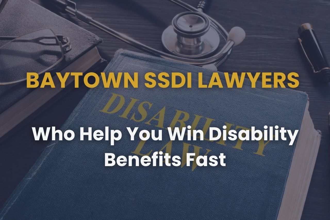 Baytown SSDI Lawyers Who Help You Win Disability Benefits Fast
