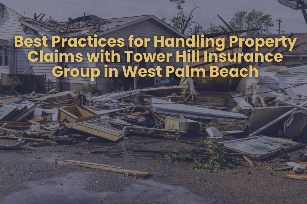 Best Practices for Handling Property Claims with Tower Hill Insurance Group in West Palm Beach