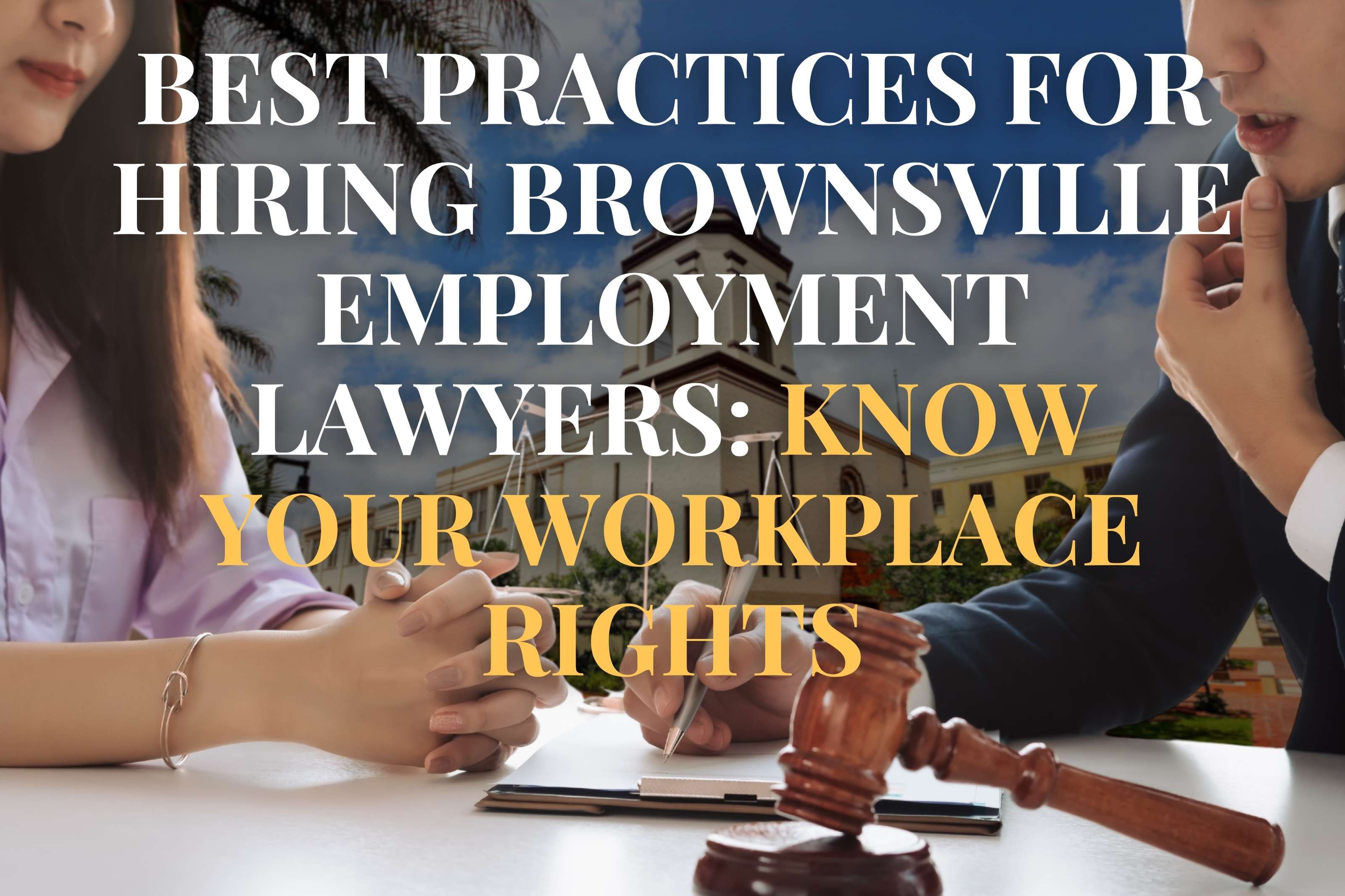 Best Practices for Hiring Brownsville Employment Lawyers: Know Your Workplace Rights