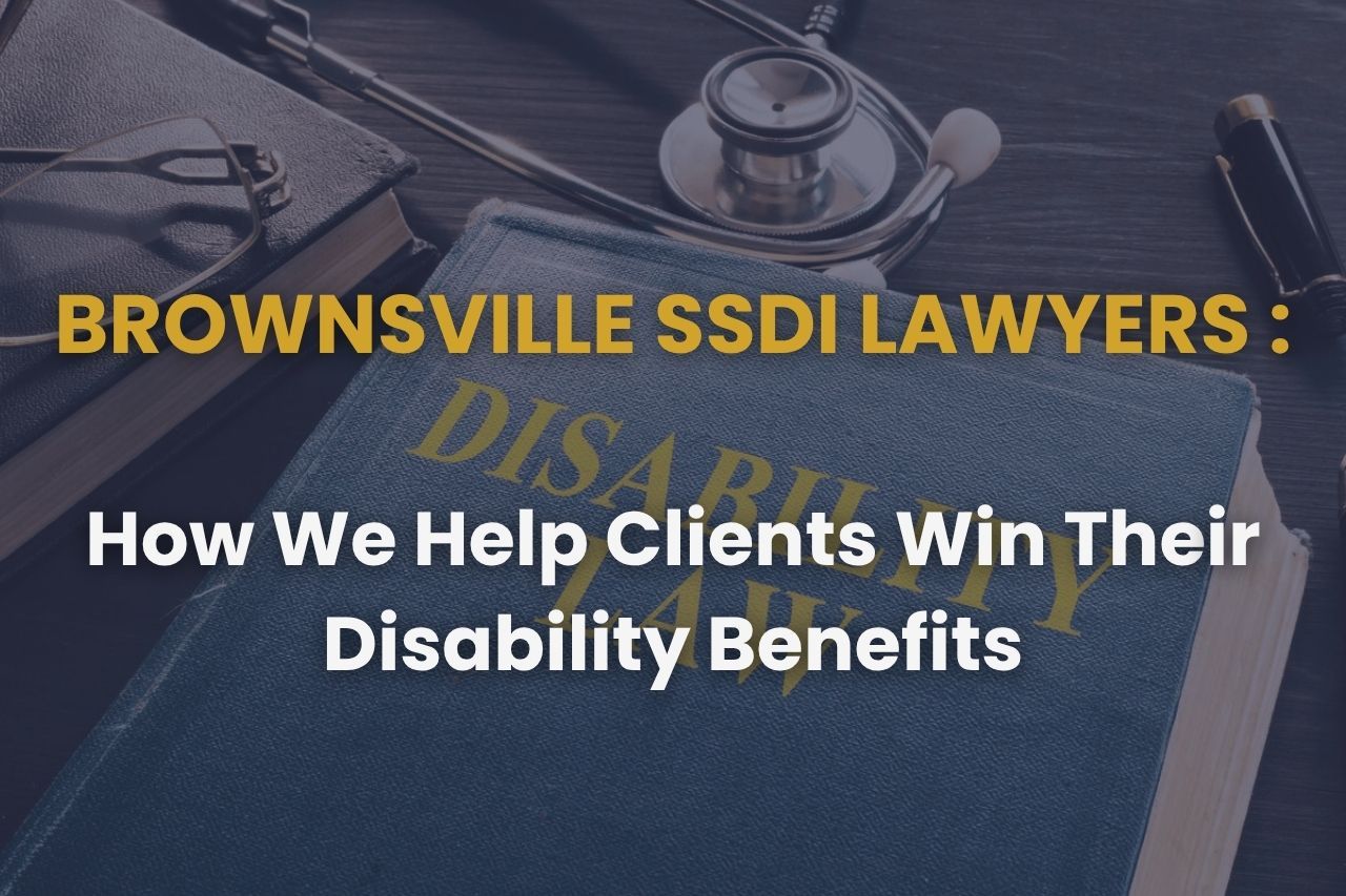 Brownsville SSDI Lawyers – How We Help Clients Win Their Disability Benefits