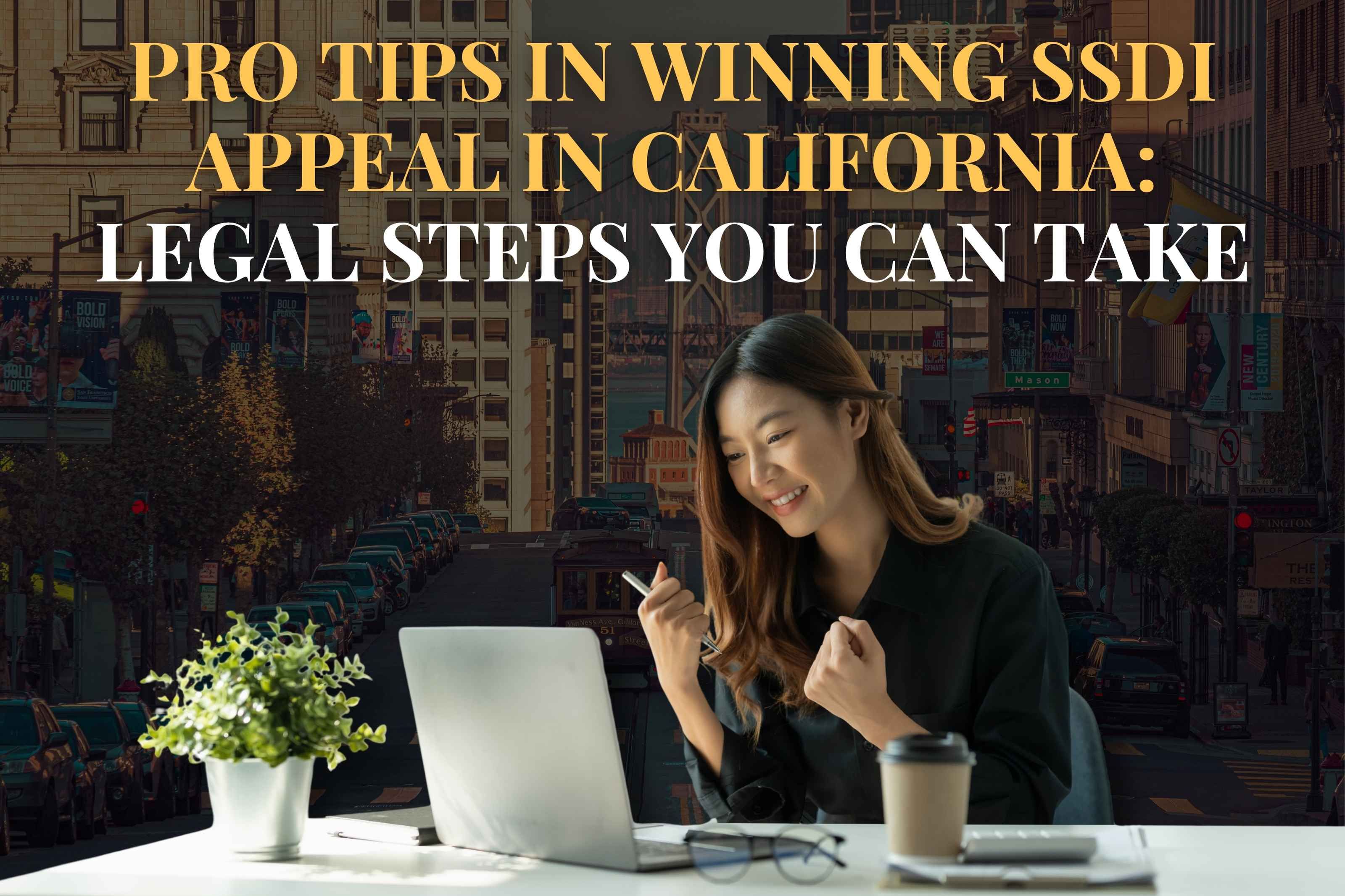 Pro Tips in Winning SSDI Appeal in California: Legal Steps You Can Take