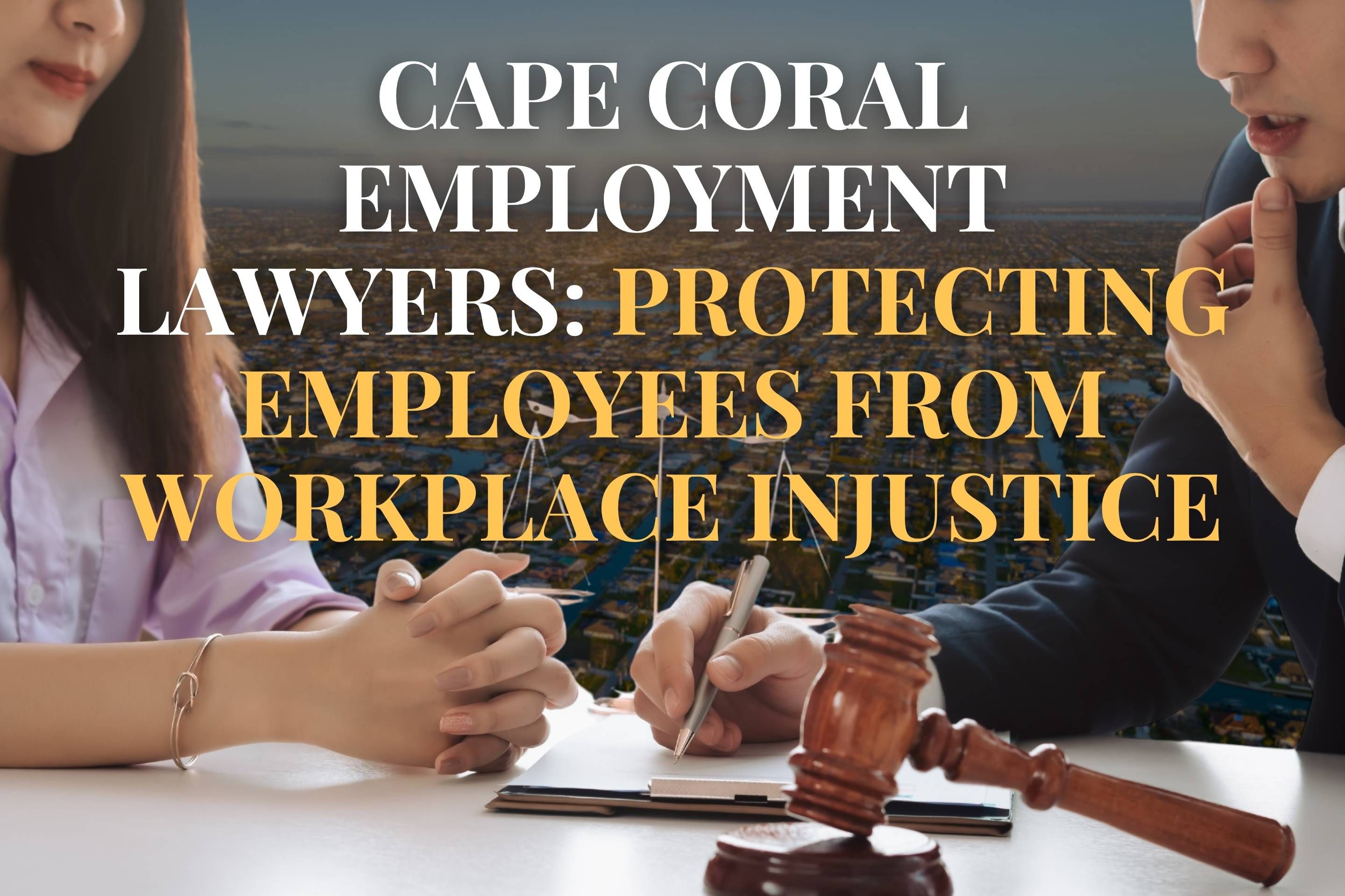 Cape Coral Employment Lawyers: Protecting Employees from Workplace Injustice