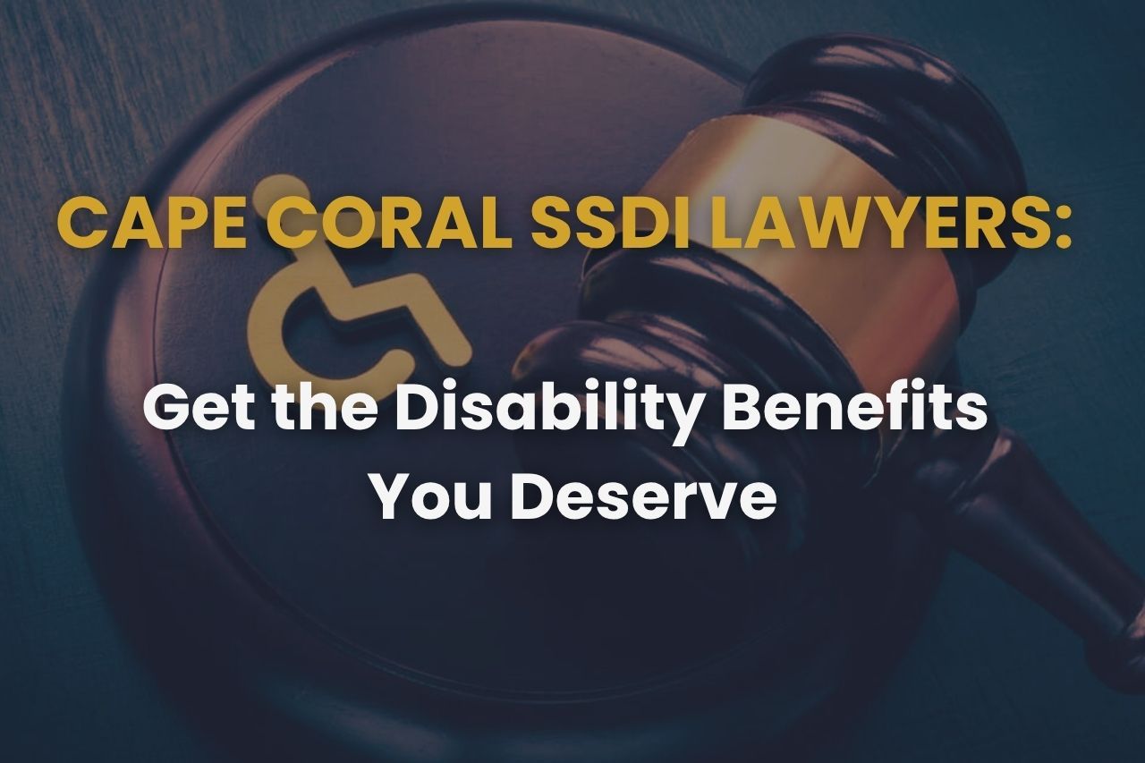 Cape Coral SSDI Lawyers: Get the Disability Benefits You Deserve