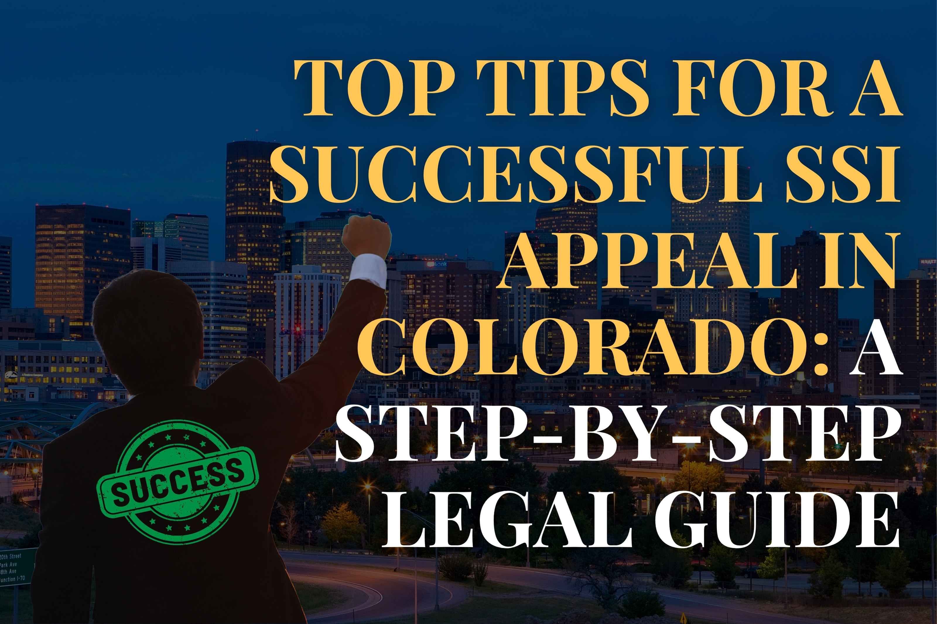 Top Tips for a Successful SSI Appeal in Colorado: A Step-by-Step Legal Guide