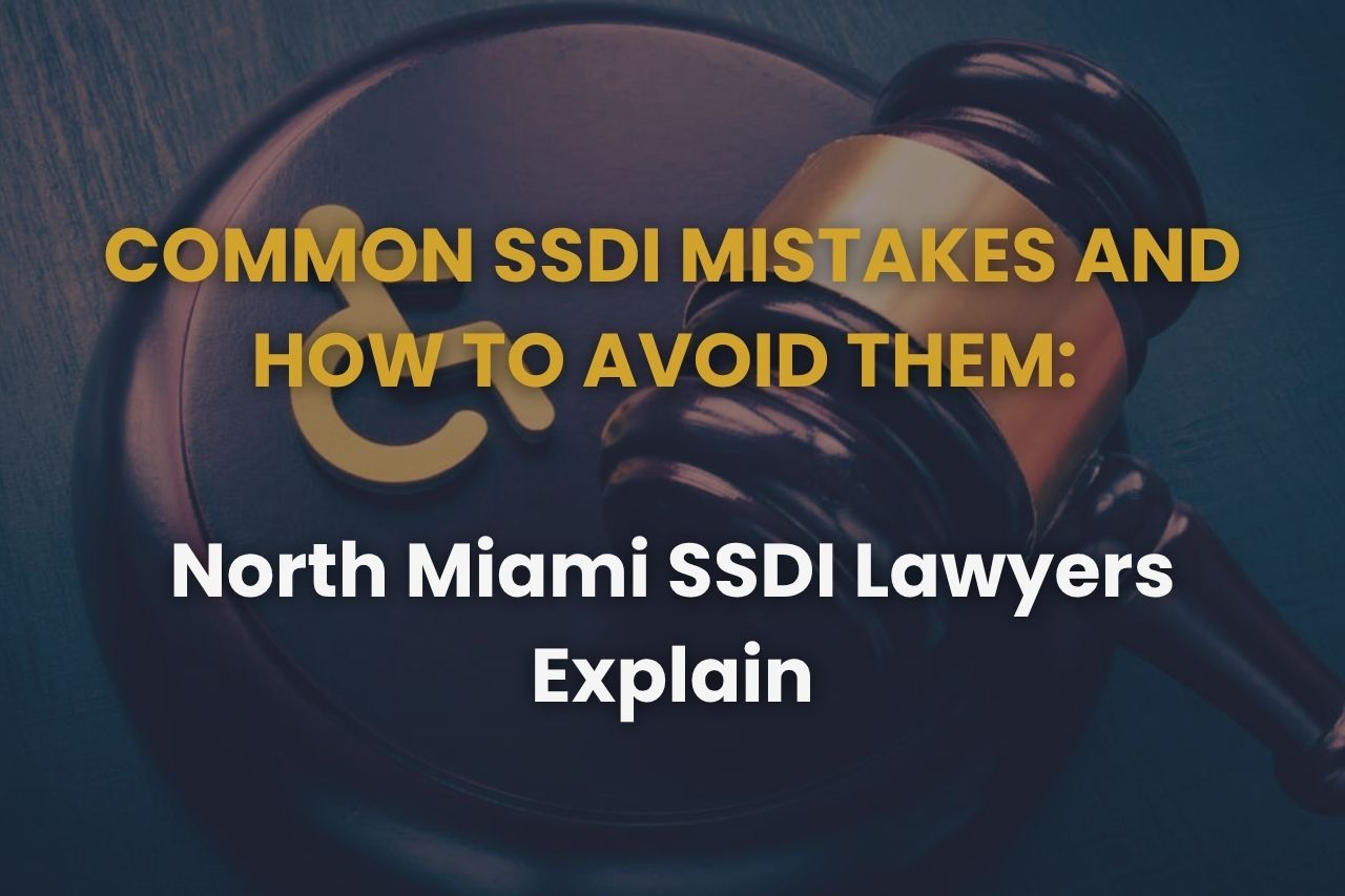 Common SSDI Mistakes and How to Avoid Them: North Miami SSDI Lawyers Explain