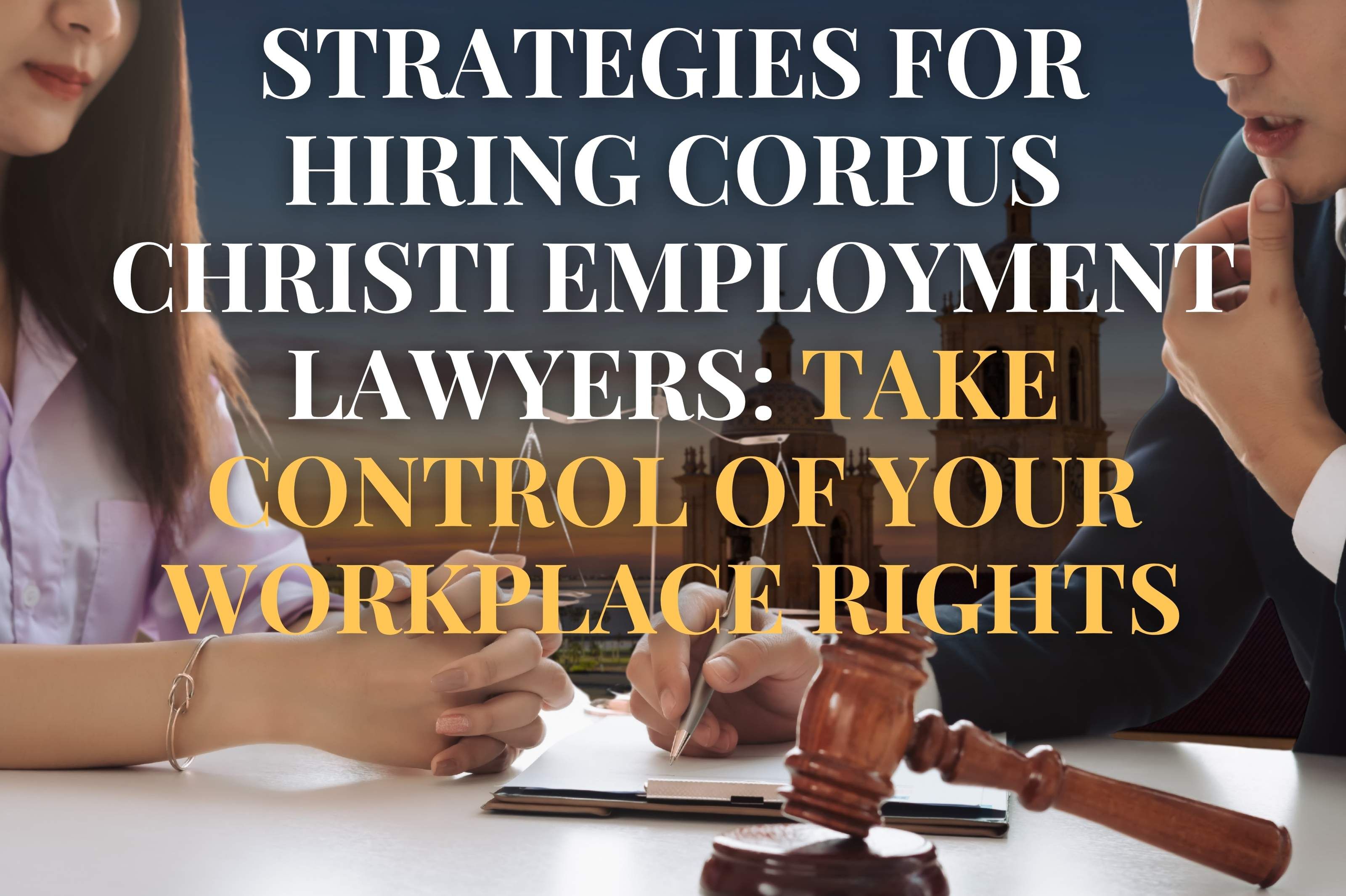 Strategies for Hiring Corpus Christi Employment Lawyers: Take Control of Your Workplace Rights
