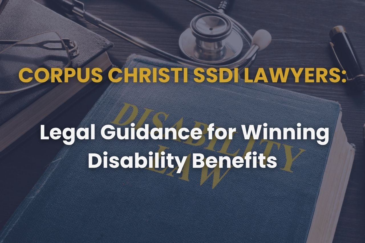Corpus Christi SSDI Lawyers – Legal Guidance for Winning Disability Benefits
