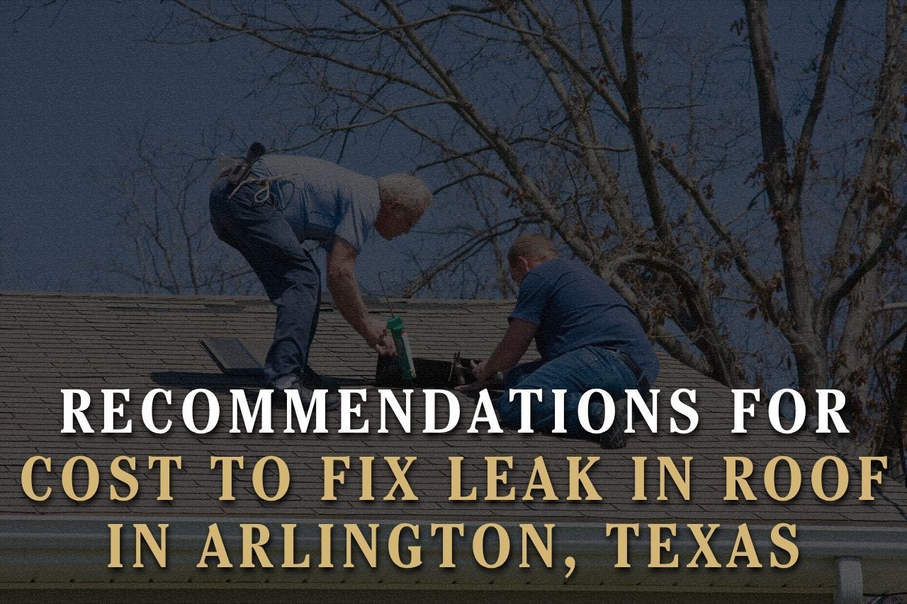 Recommendations for Cost to Fix Leak in Roof in Arlington, Texas