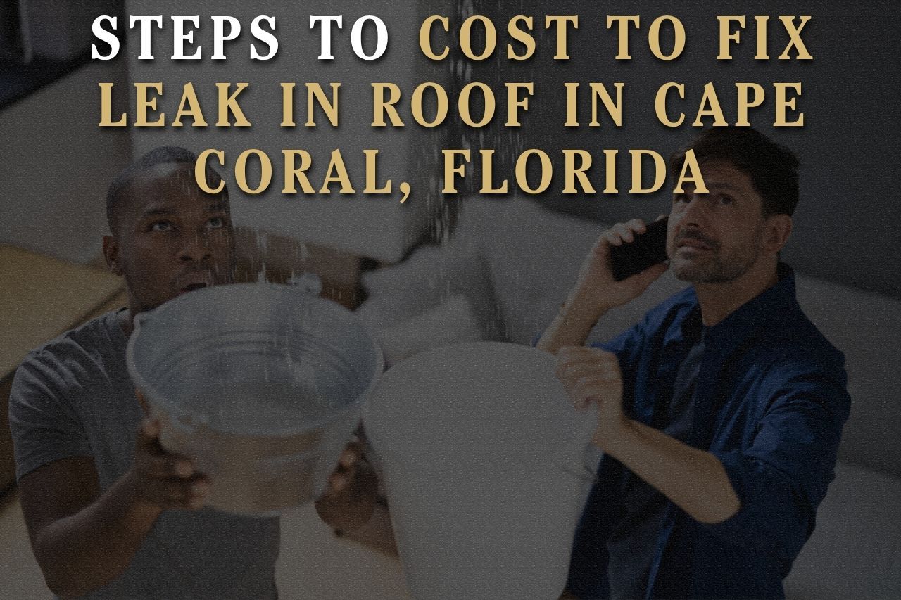 Steps to Cost to Fix Leak in Roof in Cape Coral, Florida