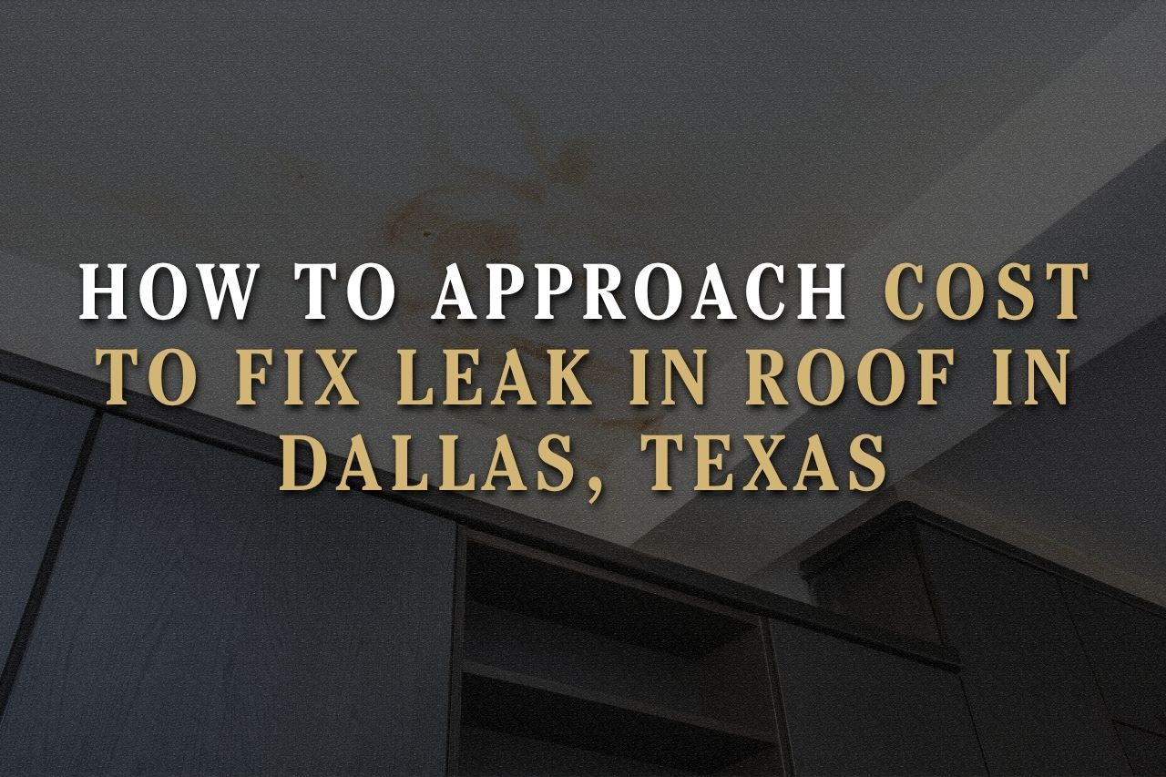 How to Approach Cost to Fix Leak in Roof in Dallas, Texas