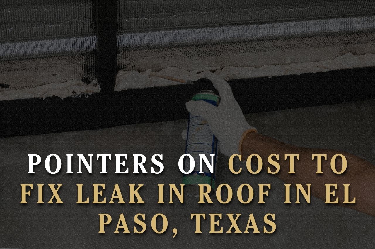 Pointers on Cost to Fix Leak in Roof in El Paso, Texas