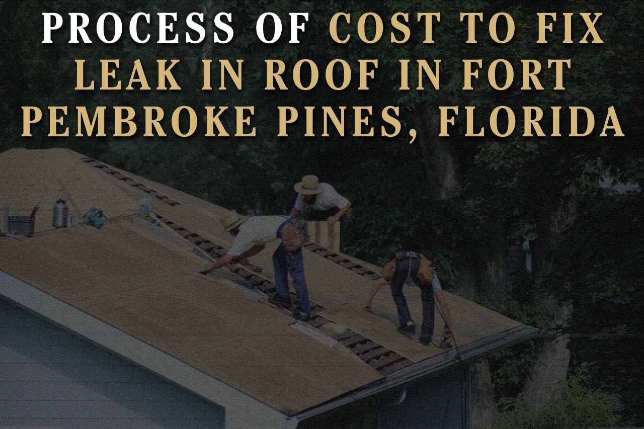 Process of Cost to Fix Leak in Roof in Fort Pembroke Pines, Florida