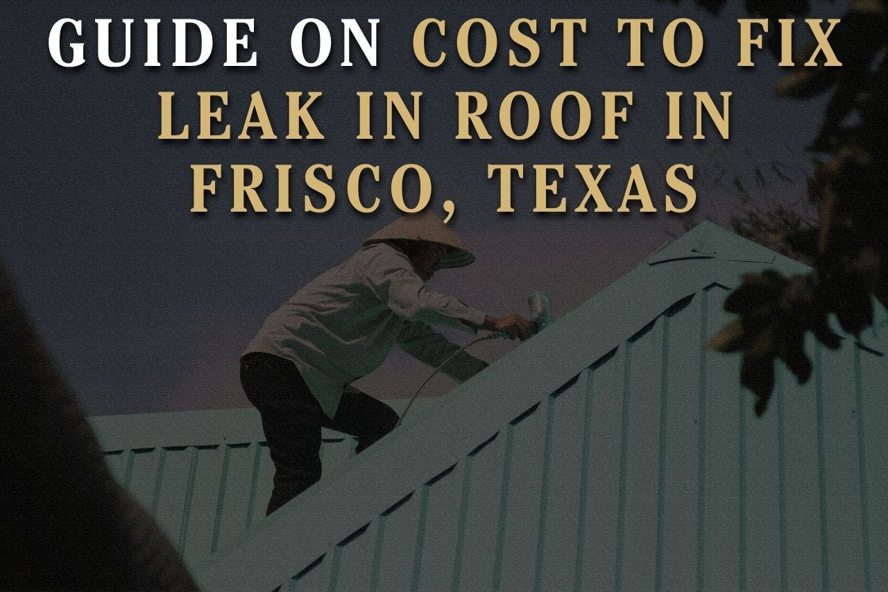 Guide on Cost to Fix Leak in Roof in Frisco, Texas