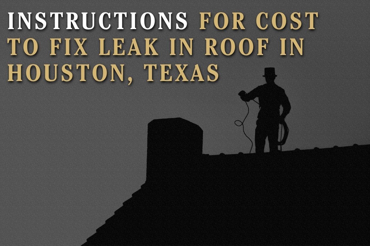 Instructions for Cost to Fix Leak in Roof in Houston, Texas