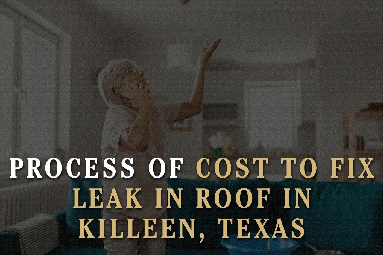 Process of Cost to Fix Leak in Roof in Killeen, Texas