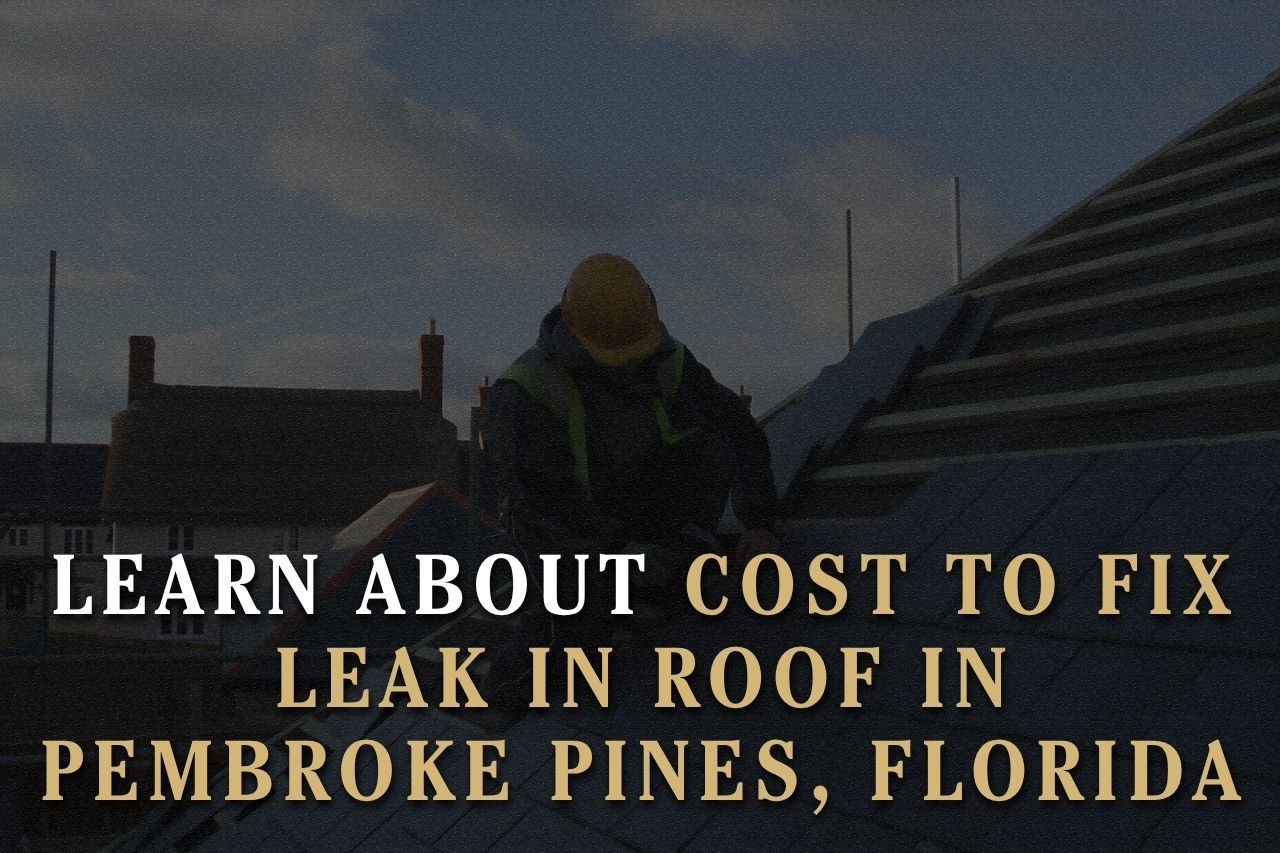 Learn About Cost to Fix Leak in Roof in Pembroke Pines, Florida