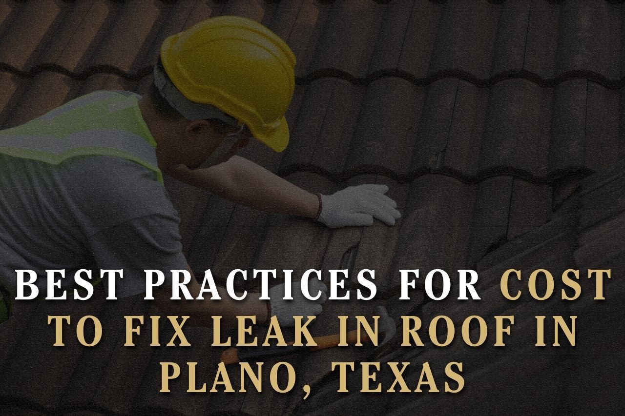 Best Practices for Cost to Fix Leak in Roof in Plano, Texas