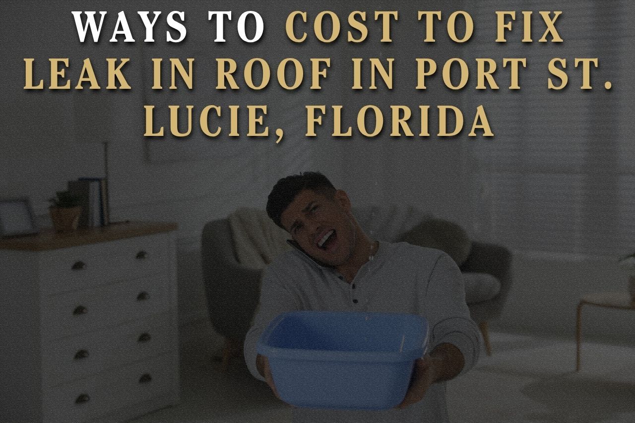 Ways to Cost to Fix Leak in Roof in Port St. Lucie, Florida