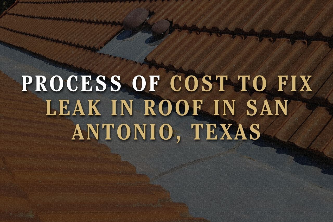 Process of Cost to Fix Leak in Roof in San Antonio, Texas