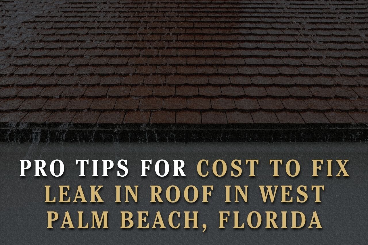 Pro Tips for Cost to Fix Leak in Roof in West Palm Beach, Florida