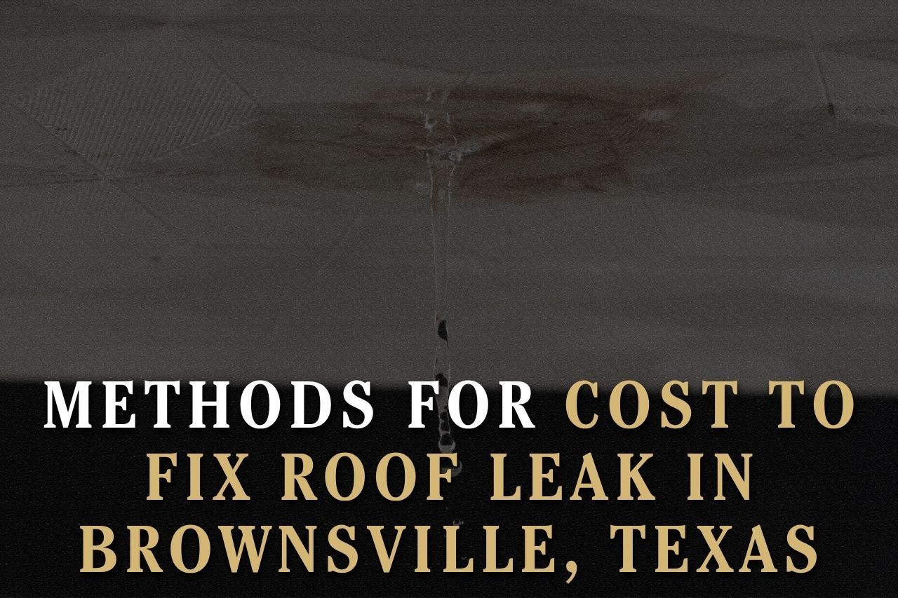 Methods for Cost to Fix Roof Leak in Brownsville, Texas