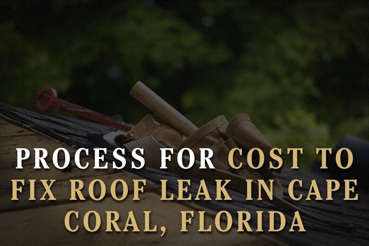 Process for Cost to Fix Roof Leak in Cape Coral, Florida