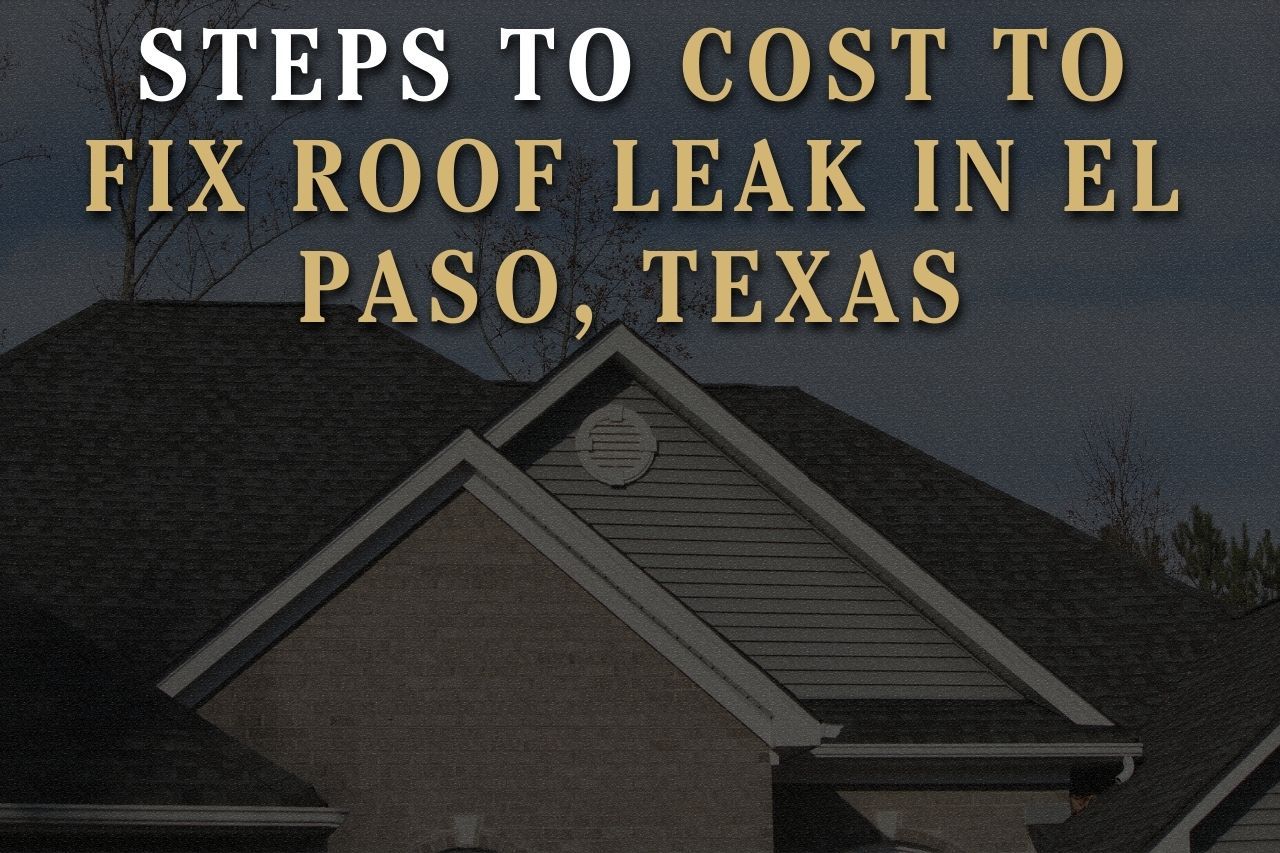 Steps to Cost to Fix Roof Leak in El Paso, Texas