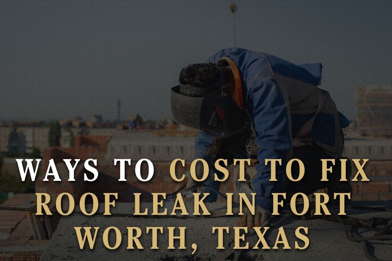 Ways to Cost to Fix Roof Leak in Fort Worth, Texas