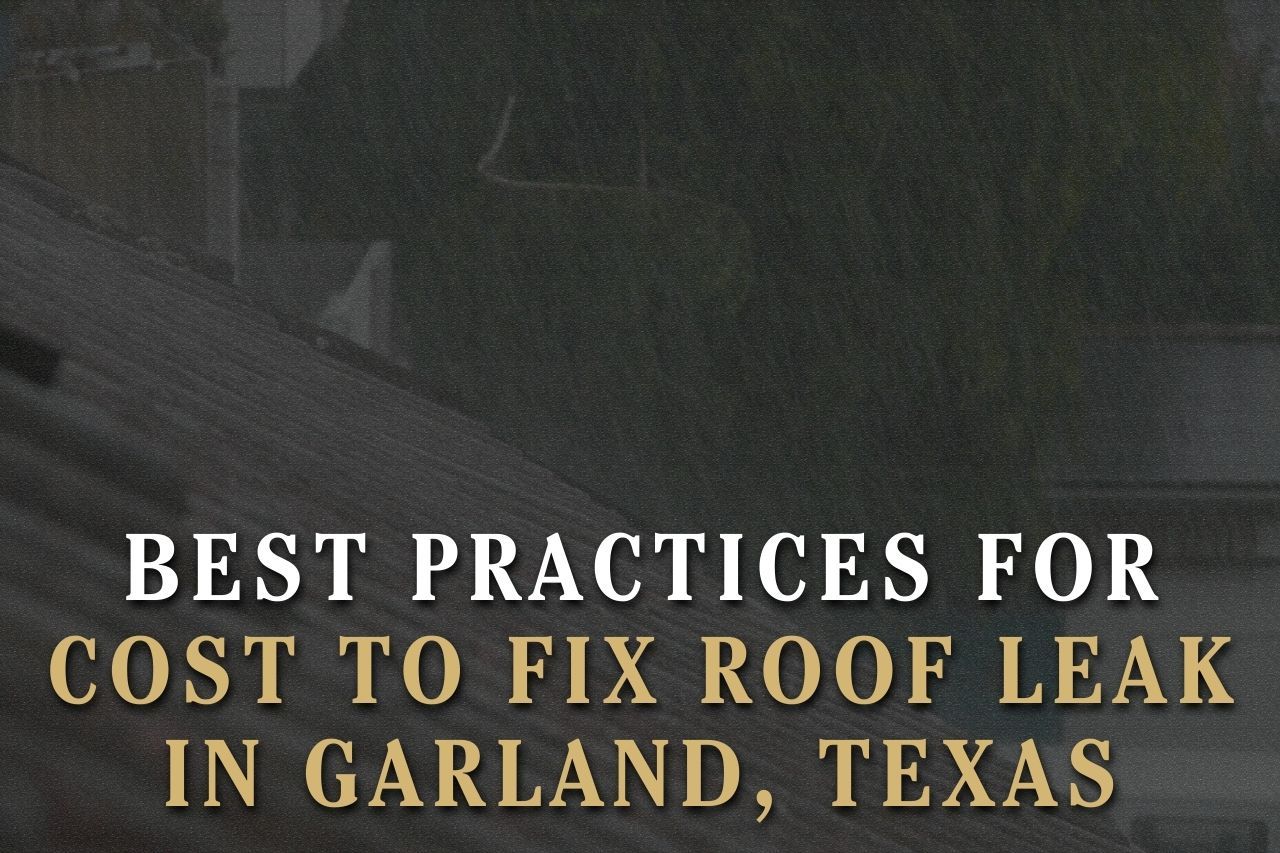 Best Practices for Cost to Fix Roof Leak in Garland, Texas