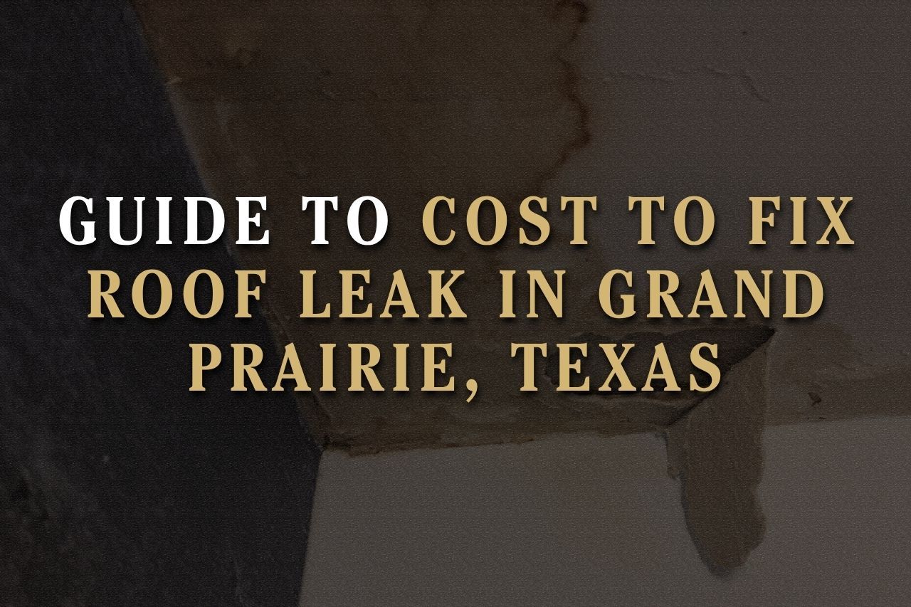 Guide to Cost to Fix Roof Leak in Grand Prairie, Texas
