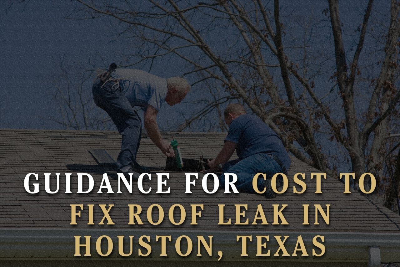 Guidance for Cost to Fix Roof Leak in Houston, Texas