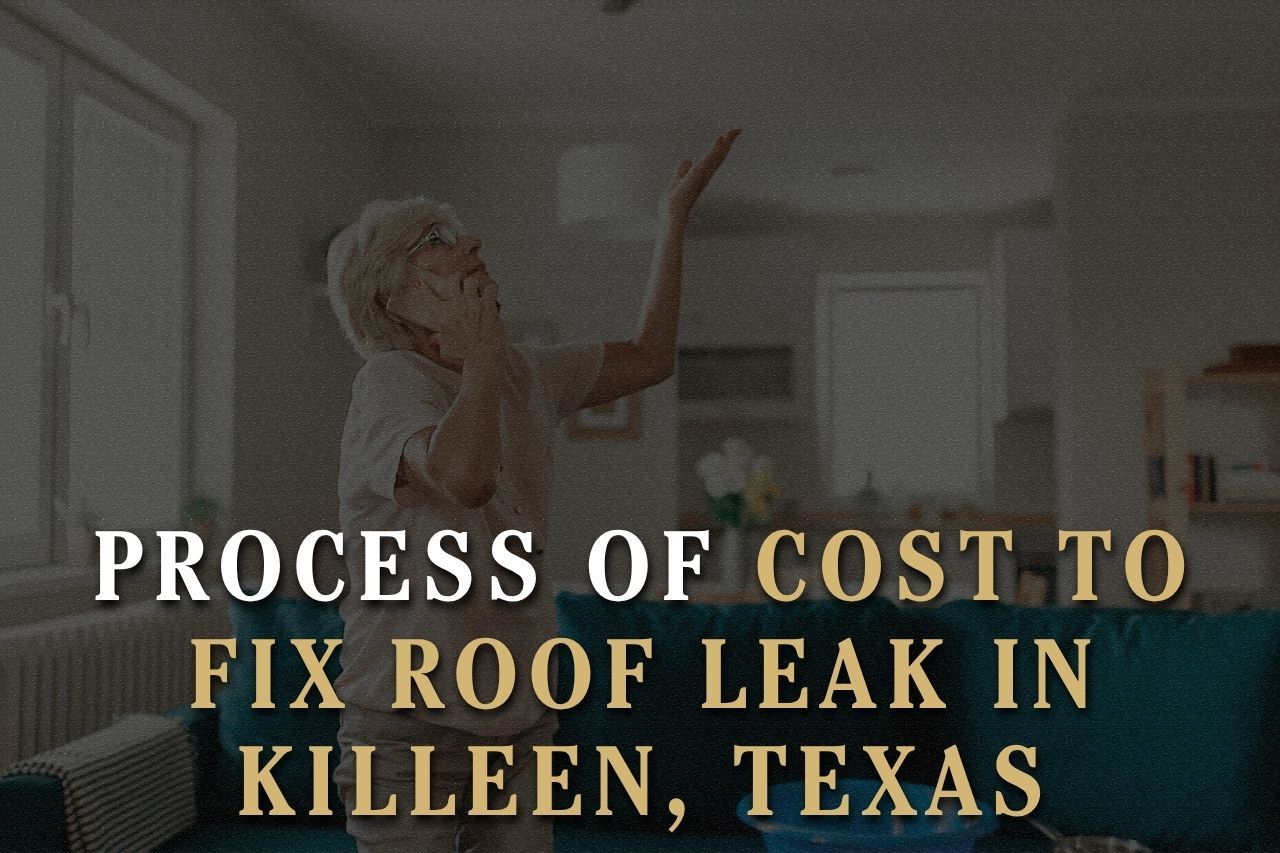 Process of Cost to Fix Roof Leak in Killeen, Texas