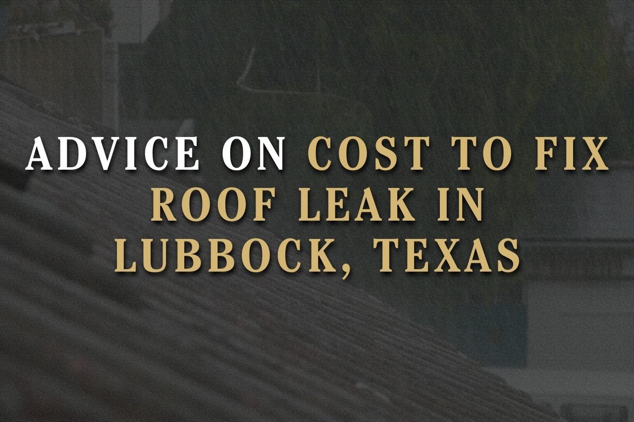 Advice on Cost to Fix Roof Leak in Lubbock, Texas