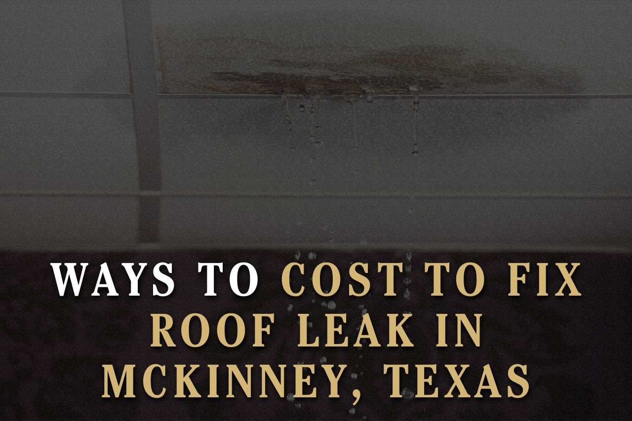Ways to Cost to Fix Roof Leak in McKinney, Texas