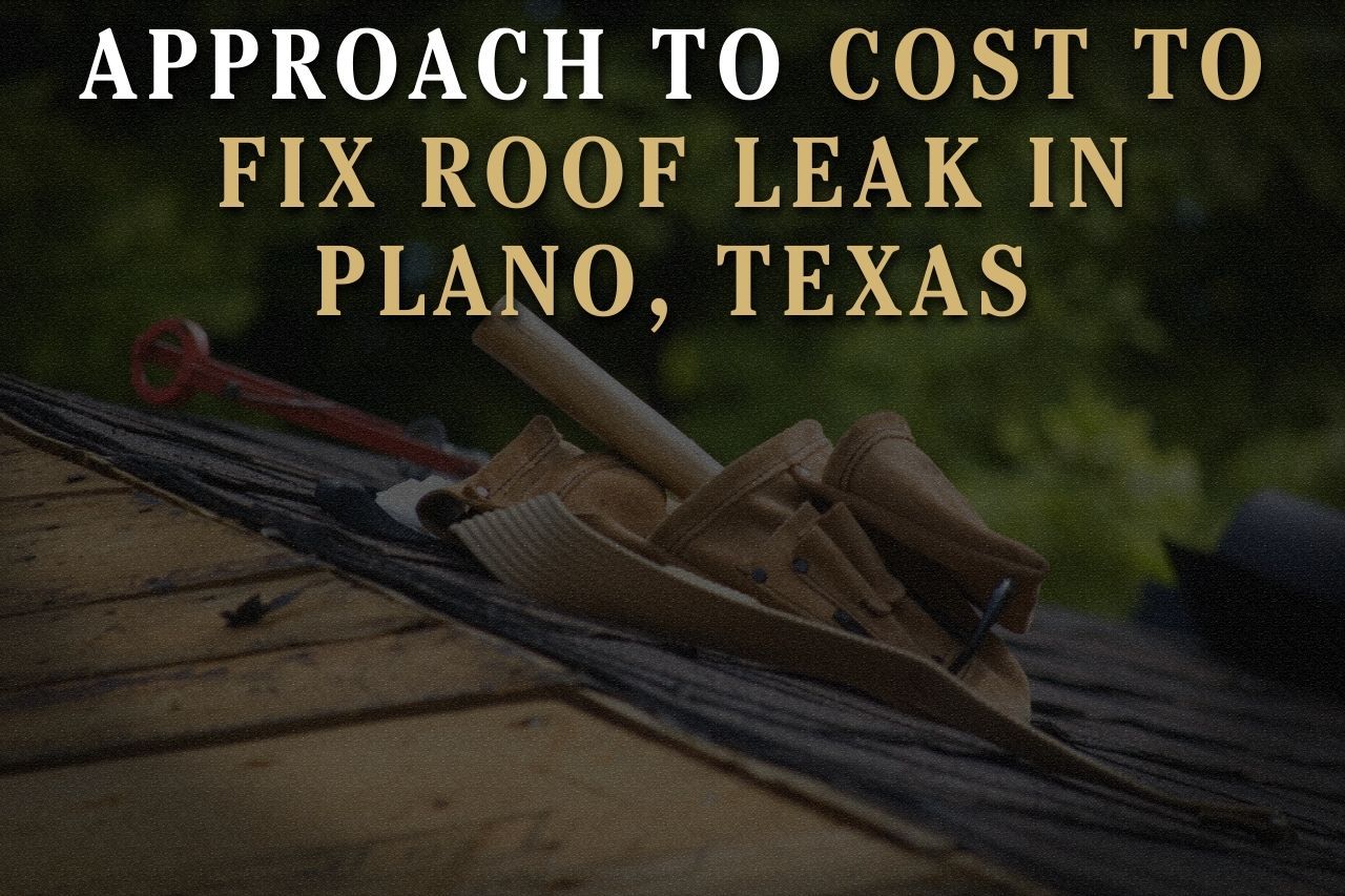 Approach to Cost to Fix Roof Leak in Plano, Texas