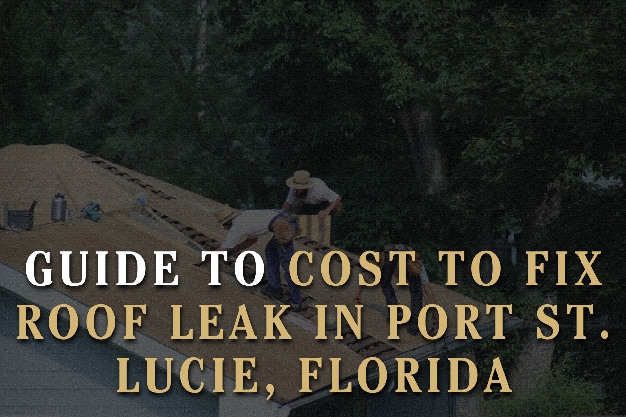 Guide to Cost to Fix Roof Leak in Port St. Lucie, Florida